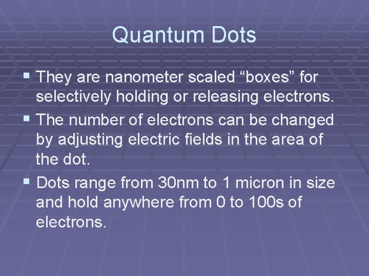 Quantum Dots § They are nanometer scaled “boxes” for selectively holding or releasing electrons. Quantum Dots § They are nanometer scaled “boxes” for selectively holding or releasing electrons.
