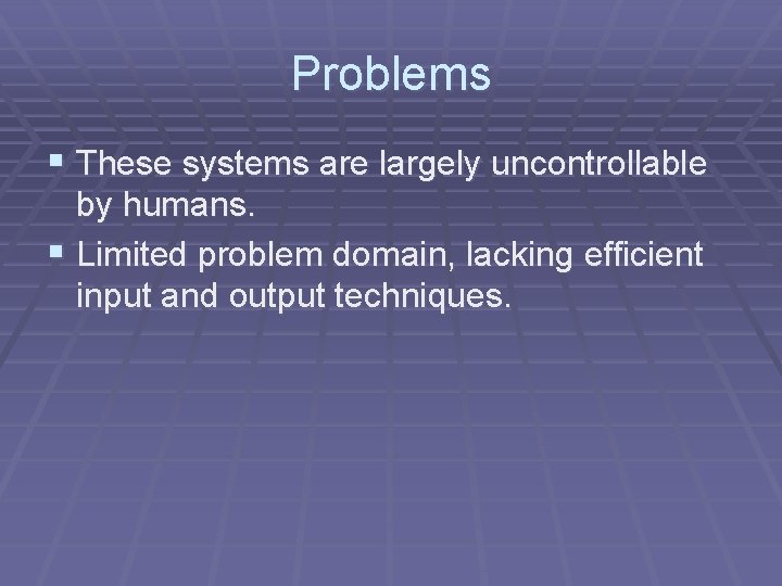 Problems § These systems are largely uncontrollable by humans. § Limited problem domain, lacking Problems § These systems are largely uncontrollable by humans. § Limited problem domain, lacking