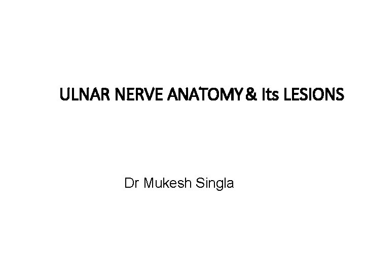 ULNAR NERVE ANATOMY & Its LESIONS Dr Mukesh Singla 