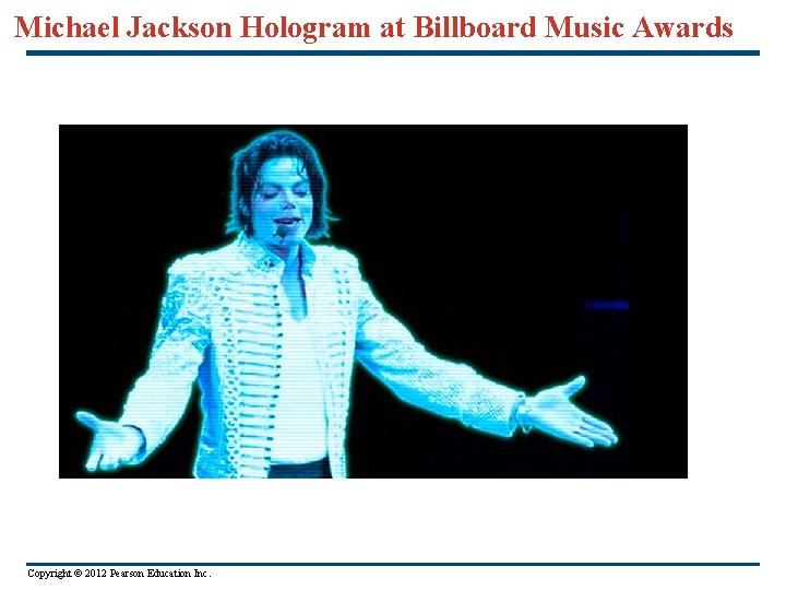 Michael Jackson Hologram at Billboard Music Awards Copyright © 2012 Pearson Education Inc. 