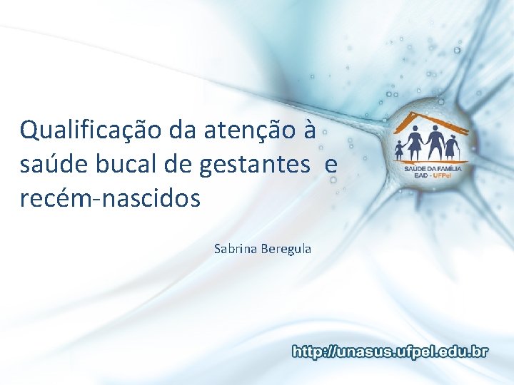 Qualificação da atenção à saúde bucal de gestantes e recém-nascidos Sabrina Beregula 