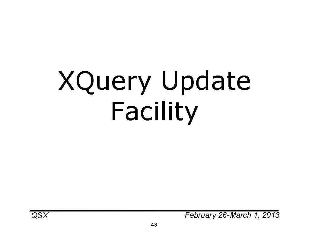 XQuery Update Facility February 26 -March 1, 2013 QSX 43 
