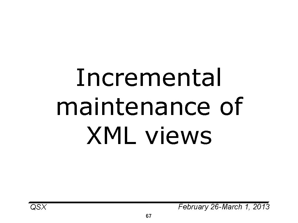 Incremental maintenance of XML views February 26 -March 1, 2013 QSX 67 