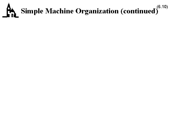(6. 10) Simple Machine Organization (continued) 