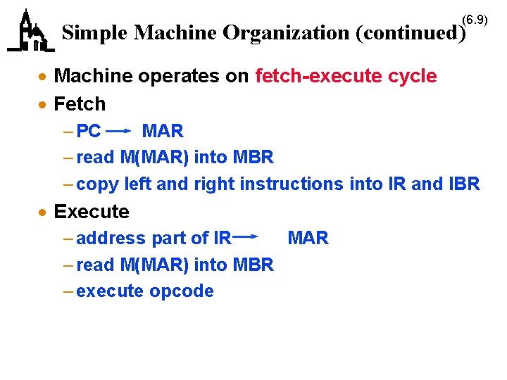 (6. 9) Simple Machine Organization (continued) · Machine operates on fetch-execute cycle · Fetch