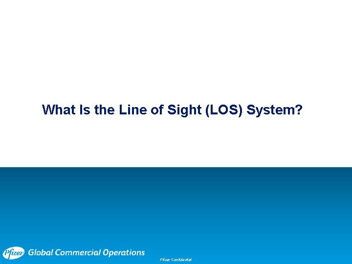 What Is the Line of Sight (LOS) System? Pfizer Confidential 4 What Is the Line of Sight (LOS) System? Pfizer Confidential 4