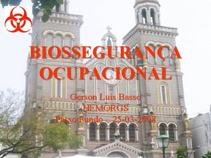BIOSSEGURANÇA OCUPACIONAL Gerson Luís Basso HEMORGS Passo Fundo – 25 -03 -2008 