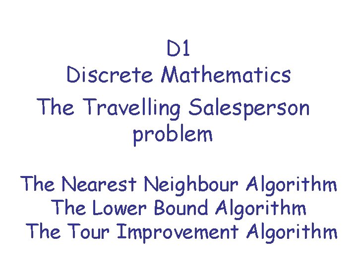 D 1 Discrete Mathematics The Travelling Salesperson problem The Nearest Neighbour Algorithm The Lower