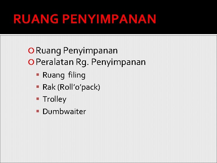 RUANG PENYIMPANAN Ruang Penyimpanan Peralatan Rg. Penyimpanan Ruang filing Rak (Roll’o’pack) Trolley Dumbwaiter 