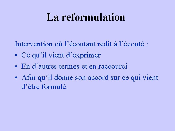 La reformulation Intervention où l’écoutant redit à l’écouté : • Ce qu’il vient d’exprimer La reformulation Intervention où l’écoutant redit à l’écouté : • Ce qu’il vient d’exprimer
