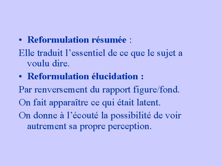 • Reformulation résumée : Elle traduit l’essentiel de ce que le sujet a • Reformulation résumée : Elle traduit l’essentiel de ce que le sujet a