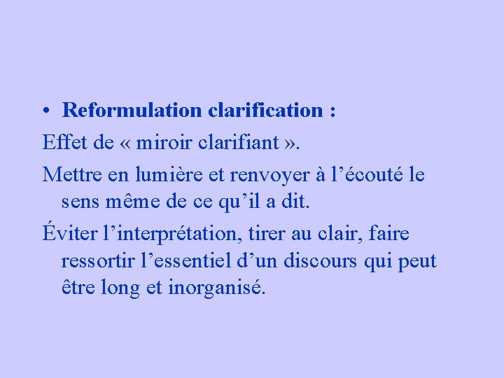 • Reformulation clarification : Effet de « miroir clarifiant » . Mettre en • Reformulation clarification : Effet de « miroir clarifiant » . Mettre en