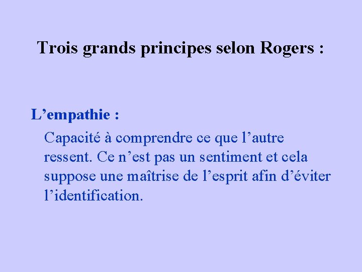 Trois grands principes selon Rogers : L’empathie : Capacité à comprendre ce que l’autre Trois grands principes selon Rogers : L’empathie : Capacité à comprendre ce que l’autre