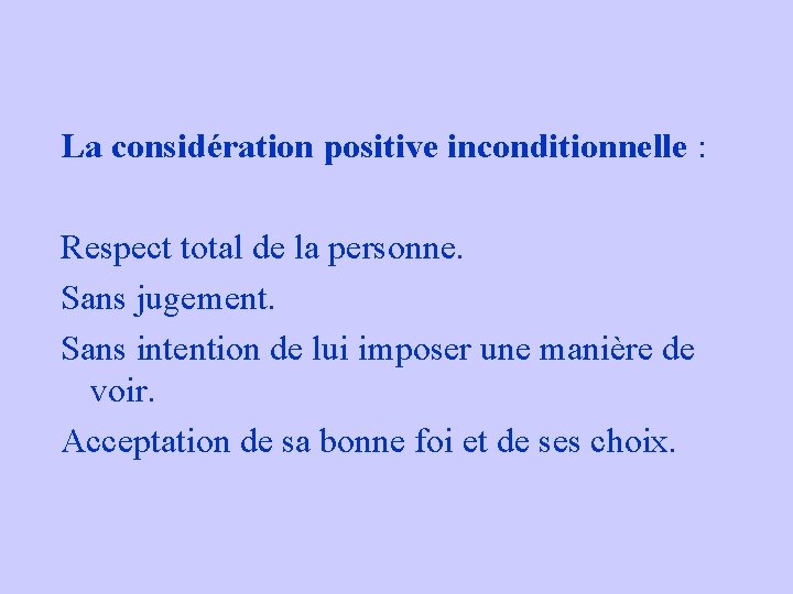 La considération positive inconditionnelle : Respect total de la personne. Sans jugement. Sans intention La considération positive inconditionnelle : Respect total de la personne. Sans jugement. Sans intention