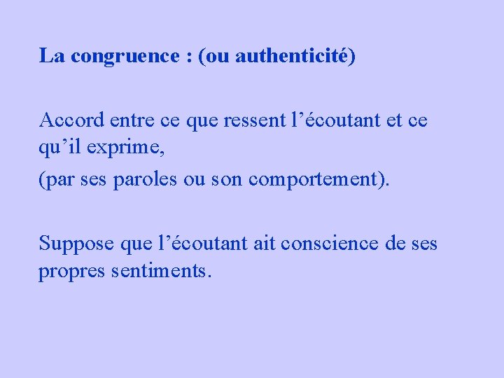 La congruence : (ou authenticité) Accord entre ce que ressent l’écoutant et ce qu’il La congruence : (ou authenticité) Accord entre ce que ressent l’écoutant et ce qu’il