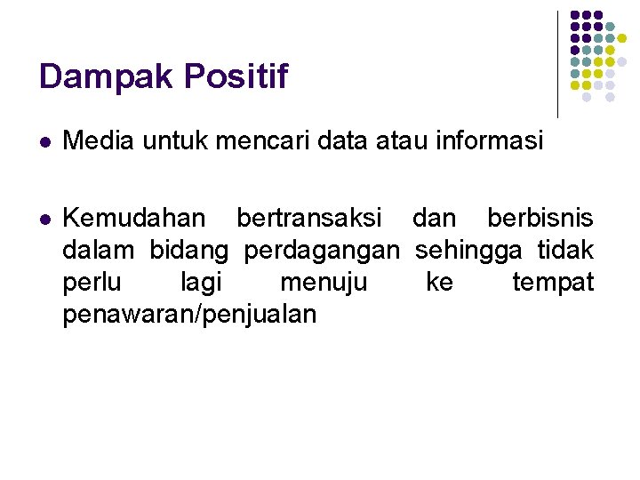 Dampak Positif l Media untuk mencari data atau informasi l Kemudahan bertransaksi dan berbisnis