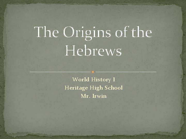 The Origins of the Hebrews World History I Heritage High School Mr. Irwin 