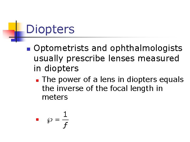 Diopters n Optometrists and ophthalmologists usually prescribe lenses measured in diopters n n The