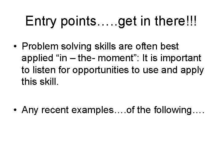 Entry points…. . get in there!!! • Problem solving skills are often best applied