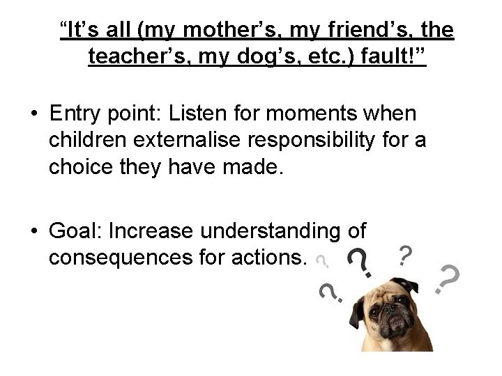 “It’s all (my mother’s, my friend’s, the teacher’s, my dog’s, etc. ) fault!” •