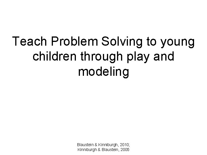 Teach Problem Solving to young children through play and modeling Blaustein & Kinniburgh, 2010;