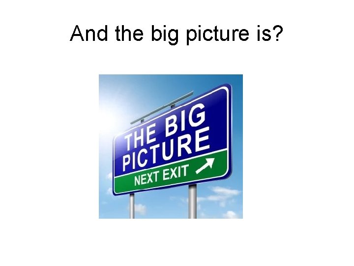 And the big picture is? 