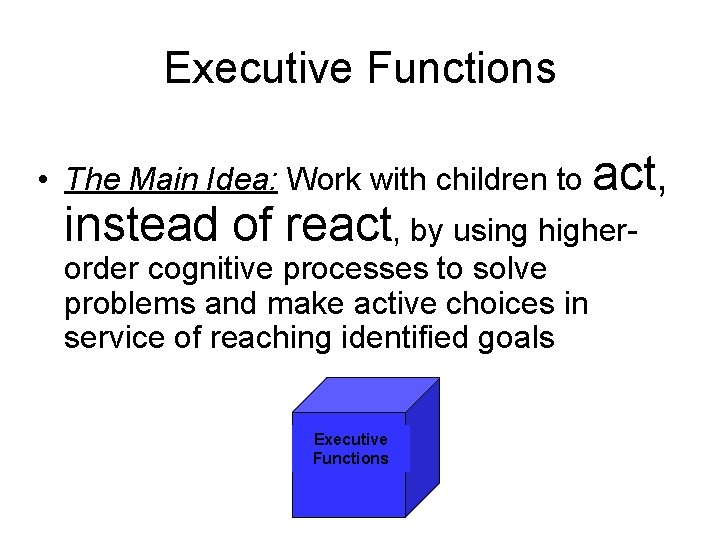 Executive Functions • The Main Idea: Work with children to act, instead of react,