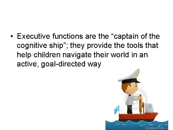  • Executive functions are the “captain of the cognitive ship”; they provide the