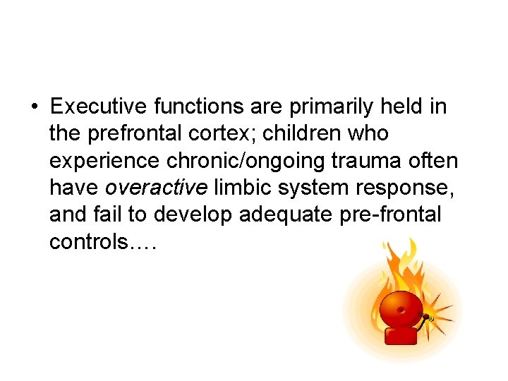  • Executive functions are primarily held in the prefrontal cortex; children who experience