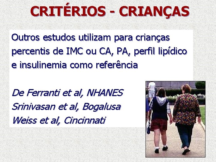 CRITÉRIOS - CRIANÇAS Outros estudos utilizam para crianças percentis de IMC ou CA, PA,