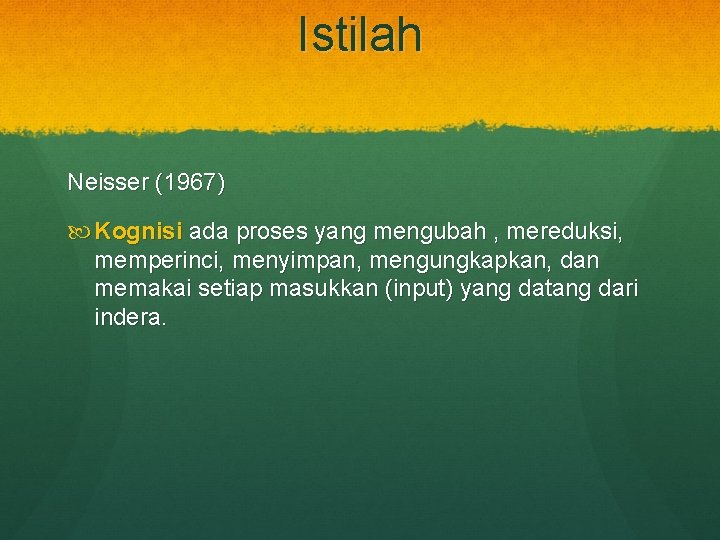 Istilah Neisser (1967) Kognisi ada proses yang mengubah , mereduksi, memperinci, menyimpan, mengungkapkan, dan