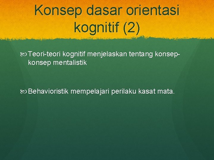 Konsep dasar orientasi kognitif (2) Teori-teori kognitif menjelaskan tentang konsep mentalistik Behavioristik mempelajari perilaku