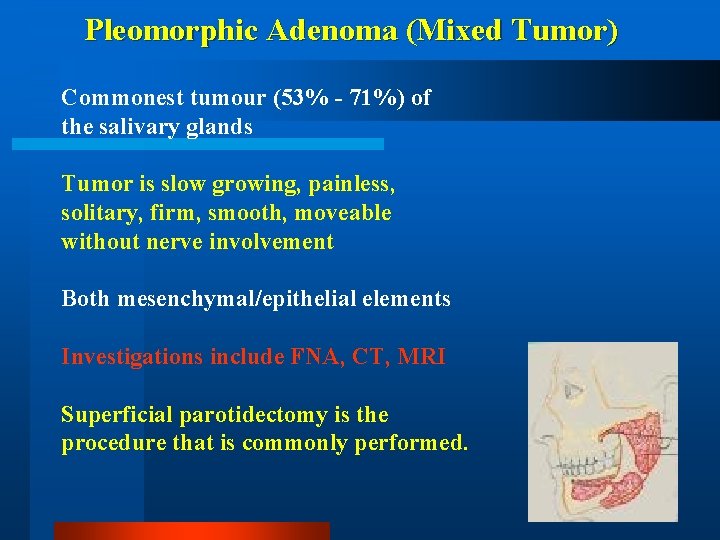 Pleomorphic Adenoma (Mixed Tumor) Commonest tumour (53% - 71%) of the salivary glands Tumor