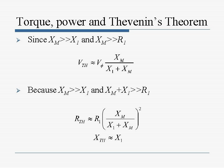 Torque, power and Thevenin’s Theorem Ø Since XM>>X 1 and XM>>R 1 Ø Because