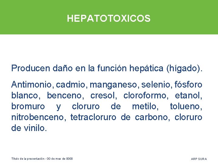 HEPATOTOXICOS Producen daño en la función hepática (hígado). Antimonio, cadmio, manganeso, selenio, fósforo blanco,