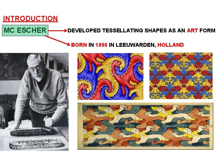 INTRODUCTION MC ESCHER DEVELOPED TESSELLATING SHAPES AS AN ART FORM BORN IN 1898 IN