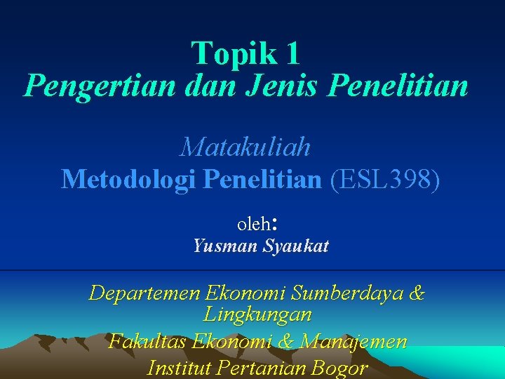 Topik 1 Pengertian dan Jenis Penelitian Matakuliah Metodologi Penelitian (ESL 398) oleh: Yusman Syaukat