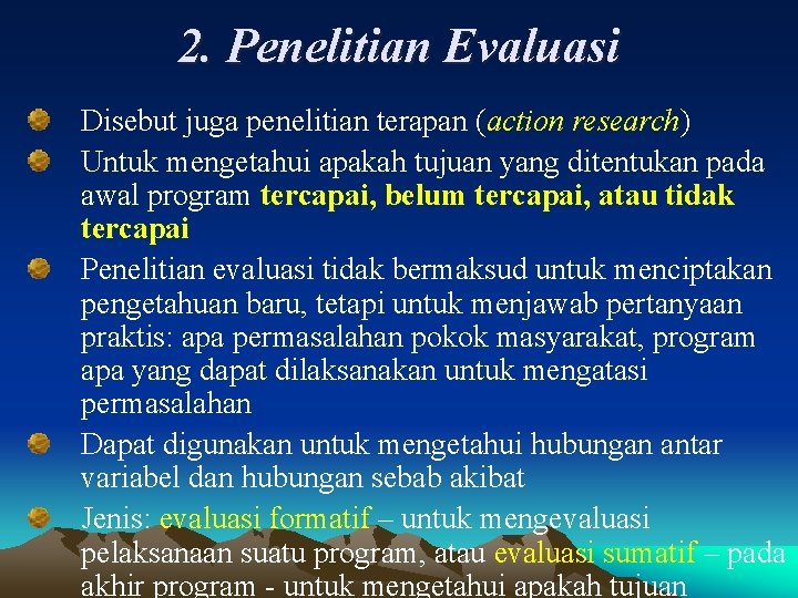 2. Penelitian Evaluasi Disebut juga penelitian terapan (action research) Untuk mengetahui apakah tujuan yang