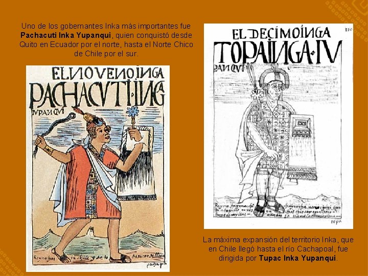 Uno de los gobernantes Inka más importantes fue Pachacuti Inka Yupanqui, quien conquistó desde