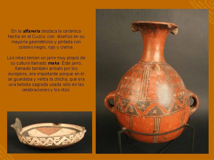 En la alfarería destaca la cerámica hecha en el Cuzco, con diseños en su