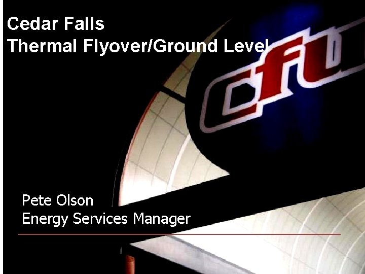 Cedar Falls Thermal Flyover/Ground Level Pete Olson Energy Services Manager 