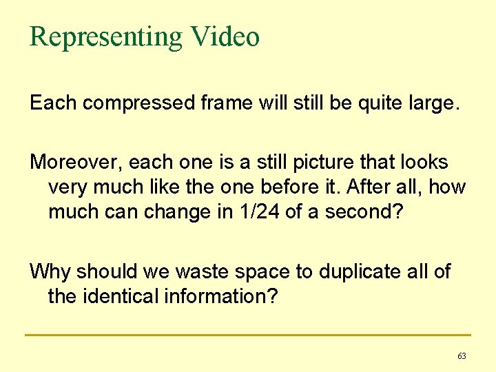 Representing Video Each compressed frame will still be quite large. Moreover, each one is