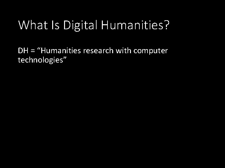 What Is Digital Humanities? DH = “Humanities research with computer technologies” 