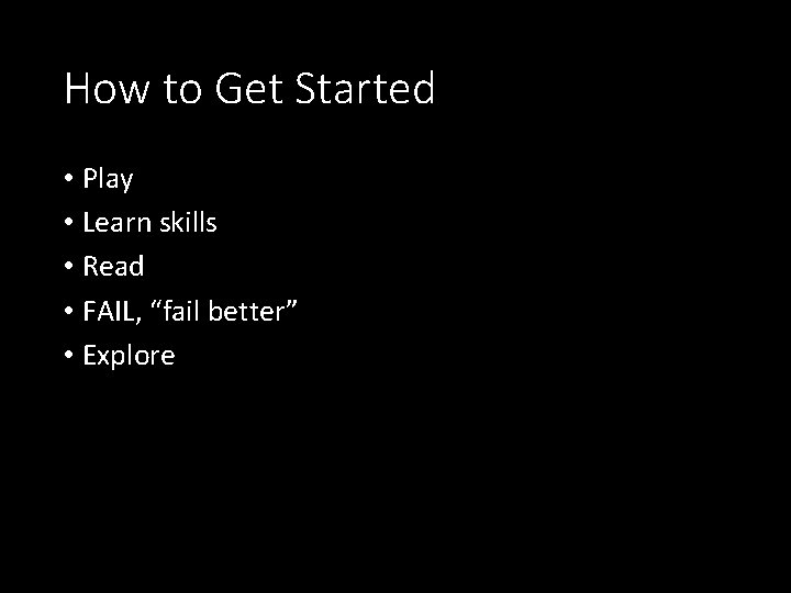 How to Get Started • Play • Learn skills • Read • FAIL, “fail