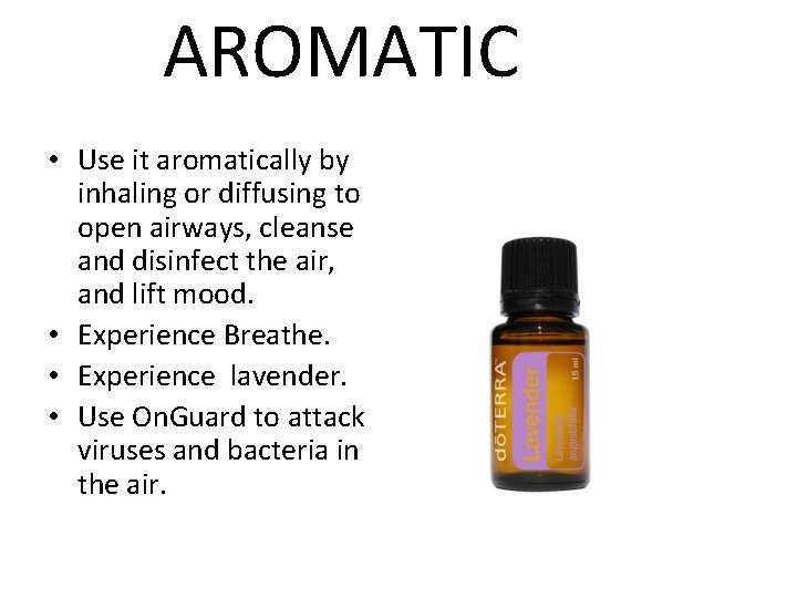 AROMATIC • Use it aromatically by inhaling or diffusing to open airways, cleanse and