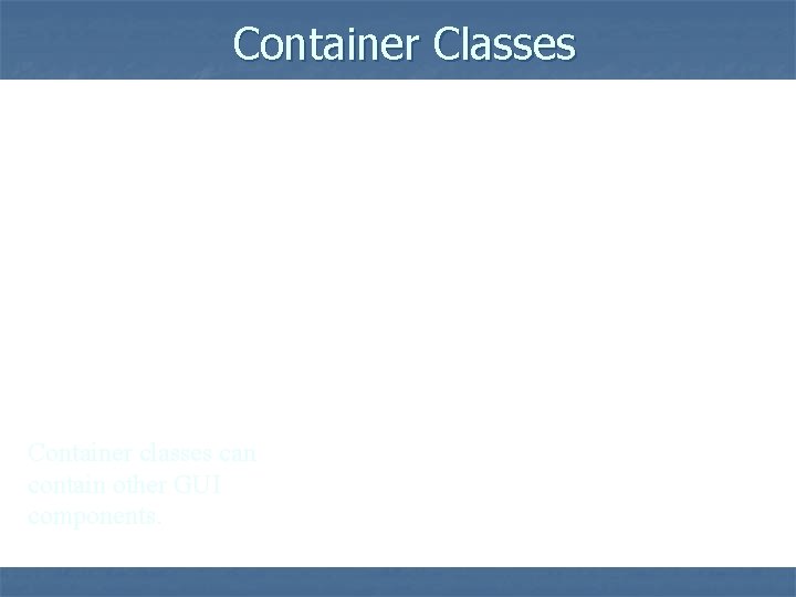 Container Classes Container classes can contain other GUI components. 