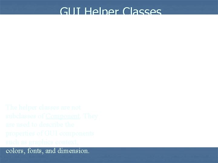 GUI Helper Classes The helper classes are not subclasses of Component. They are used