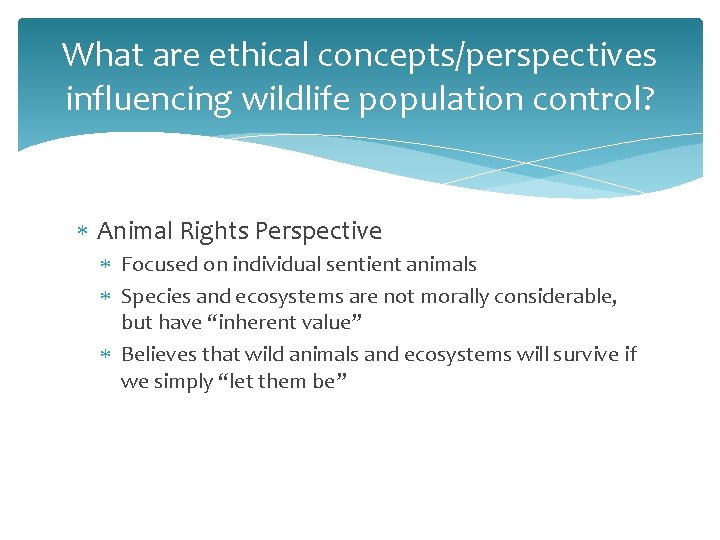 What are ethical concepts/perspectives influencing wildlife population control? Animal Rights Perspective Focused on individual What are ethical concepts/perspectives influencing wildlife population control? Animal Rights Perspective Focused on individual