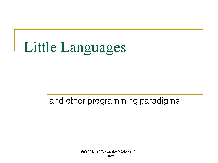Little Languages and other programming paradigms 600. 325/425 Declarative Methods - J. Eisner 1