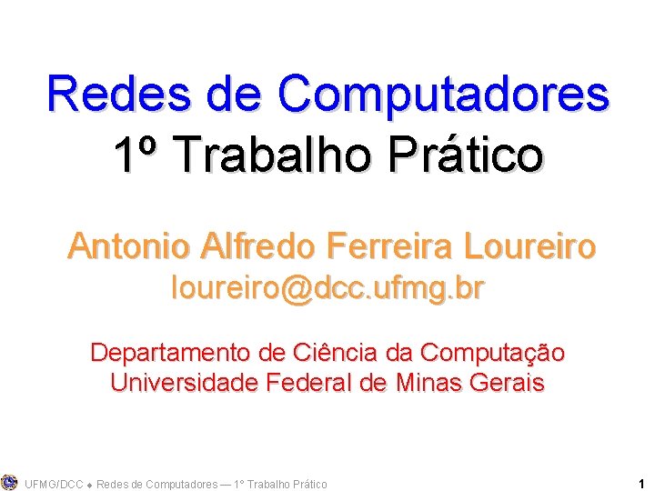Redes de Computadores 1º Trabalho Prático Antonio Alfredo Ferreira Loureiro loureiro@dcc. ufmg. br Departamento
